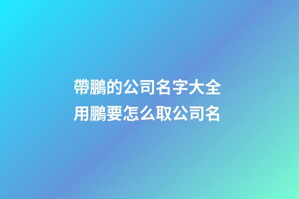 帶鵬的公司名字大全 用鵬要怎么取公司名-第1張-公司起名-玄機派
